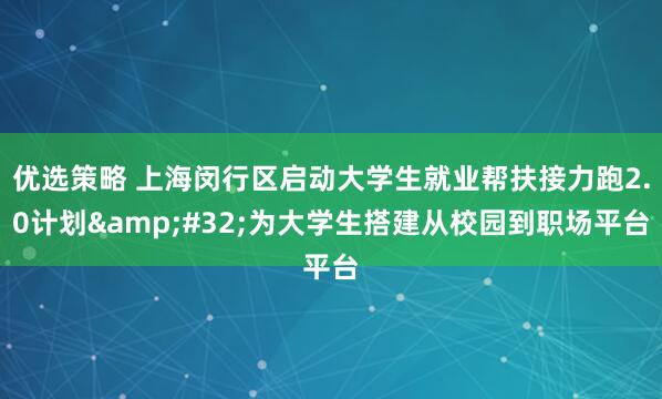 优选策略 上海闵行区启动大学生就业帮扶接力跑2.0计划&#32;为大学生搭建从校园到职场平台