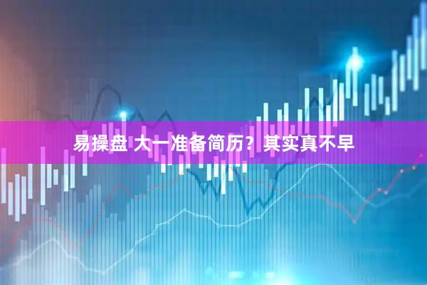 易操盘 大一准备简历？其实真不早