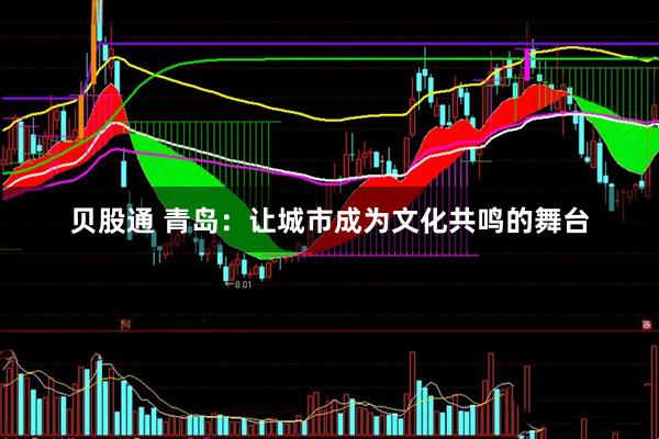 贝股通 青岛：让城市成为文化共鸣的舞台