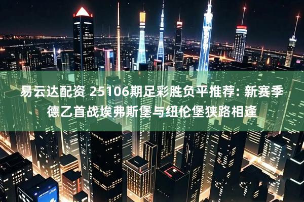 易云达配资 25106期足彩胜负平推荐: 新赛季德乙首战埃弗斯堡与纽伦堡狭路相逢