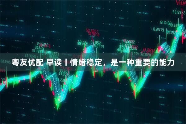 粤友优配 早读丨情绪稳定，是一种重要的能力