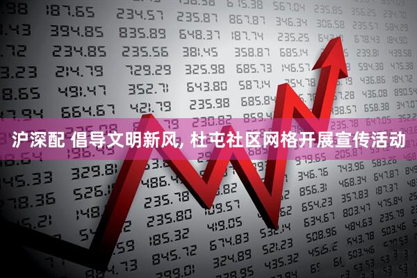 沪深配 倡导文明新风, 杜屯社区网格开展宣传活动
