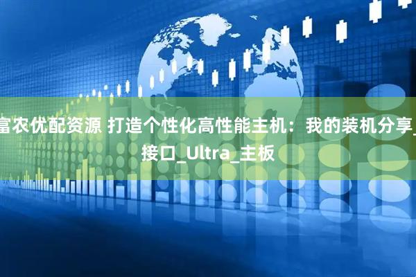 富农优配资源 打造个性化高性能主机：我的装机分享_接口_Ultra_主板