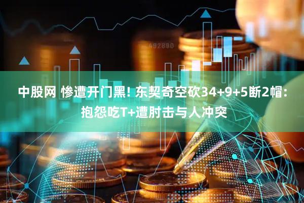 中股网 惨遭开门黑! 东契奇空砍34+9+5断2帽: 抱怨吃T+遭肘击与人冲突