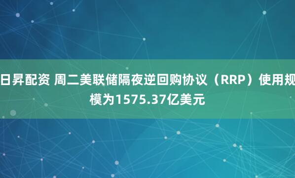 日昇配资 周二美联储隔夜逆回购协议（RRP）使用规模为1575.37亿美元