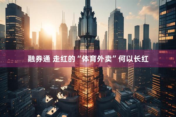 融券通 走红的“体育外卖”何以长红