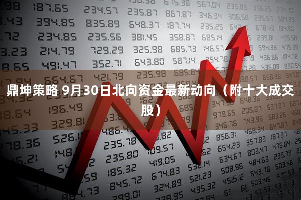 鼎坤策略 9月30日北向资金最新动向（附十大成交股）