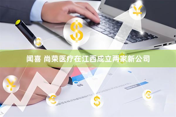 闻喜 尚荣医疗在江西成立两家新公司