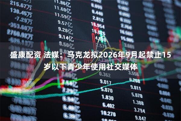 盛康配资 法媒:马克龙拟2026年9月起禁止15岁以下青少年使用社交媒体